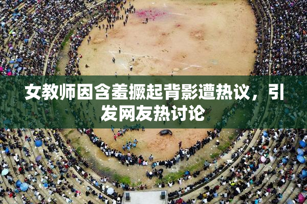 女教师因含羞撅起背影遭热议，引发网友热讨论