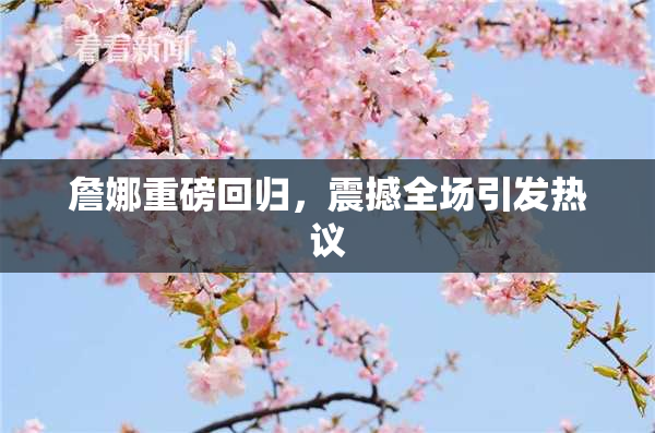 詹娜重磅回归，震撼全场引发热议