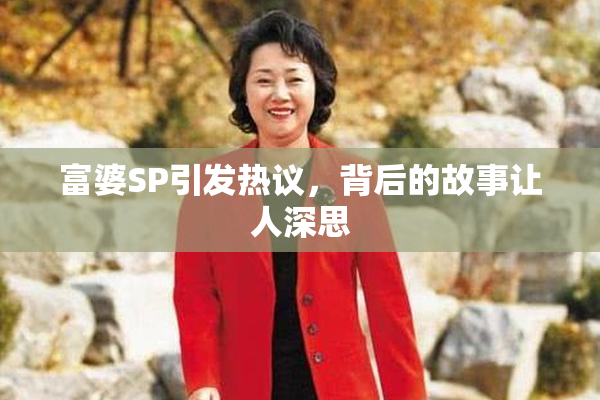 富婆SP引发热议，背后的故事让人深思