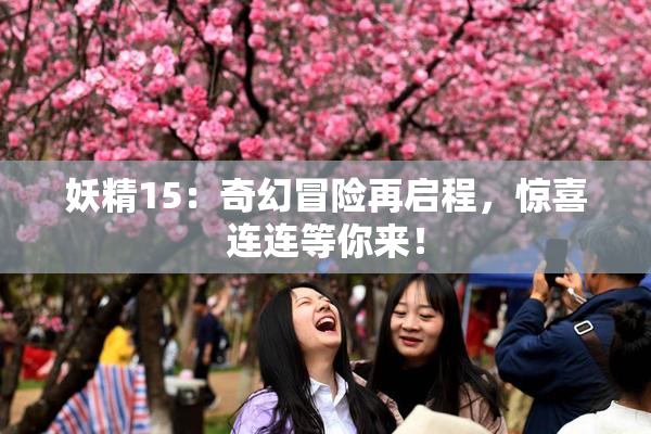 妖精15：奇幻冒险再启程，惊喜连连等你来！