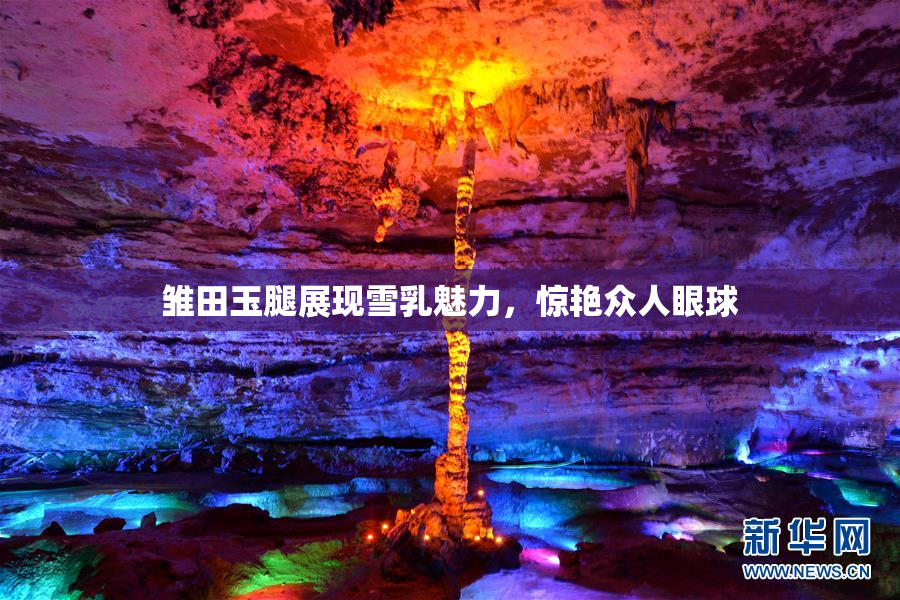 雏田玉腿展现雪乳魅力，惊艳众人眼球