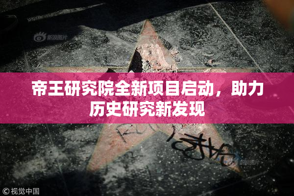 帝王研究院全新项目启动，助力历史研究新发现