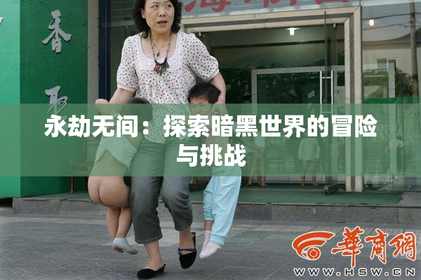 永劫无间：探索暗黑世界的冒险与挑战
