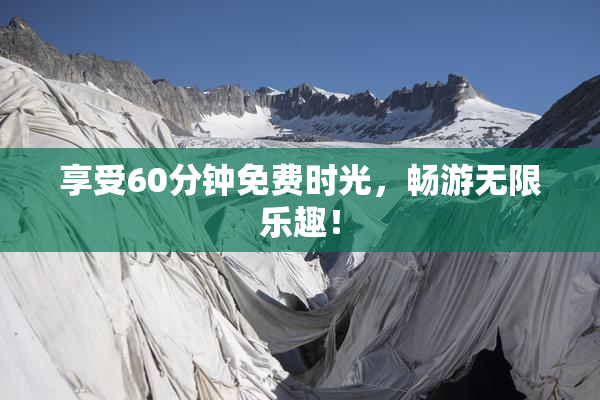 享受60分钟免费时光，畅游无限乐趣！