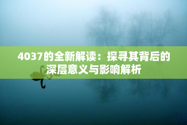 4037的全新解读：探寻其背后的深层意义与影响解析
