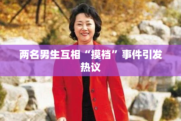 两名男生互相“摸裆”事件引发热议