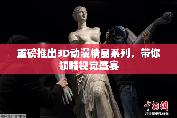 重磅推出3D动漫精品系列，带你领略视觉盛宴
