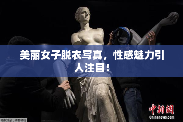 美丽女子脱衣写真，性感魅力引人注目！