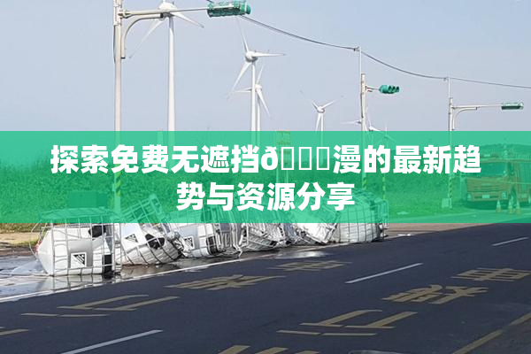 探索免费无遮挡🔞漫的最新趋势与资源分享