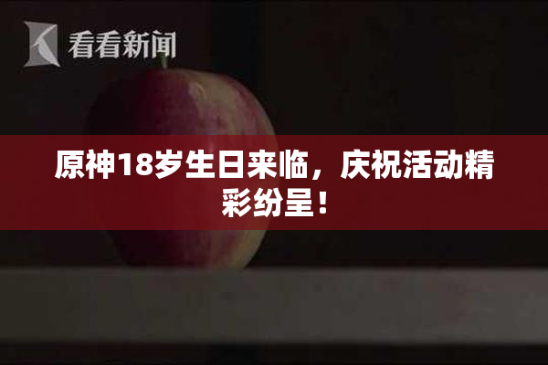 原神18岁生日来临，庆祝活动精彩纷呈！