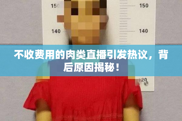 不收费用的肉类直播引发热议，背后原因揭秘！