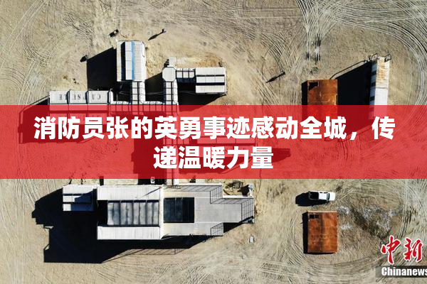 消防员张的英勇事迹感动全城，传递温暖力量