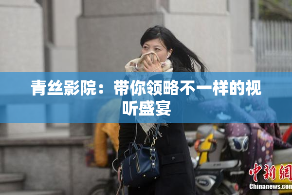 青丝影院：带你领略不一样的视听盛宴