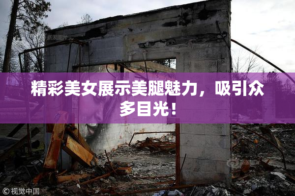 精彩美女展示美腿魅力，吸引众多目光！