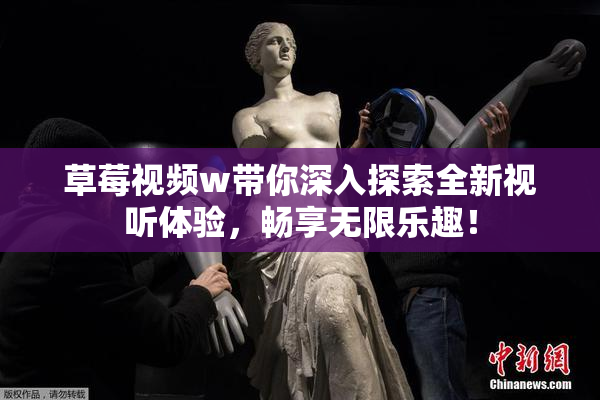 草莓视频w带你深入探索全新视听体验，畅享无限乐趣！