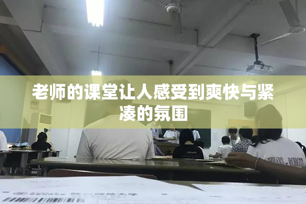 老师的课堂让人感受到爽快与紧凑的氛围