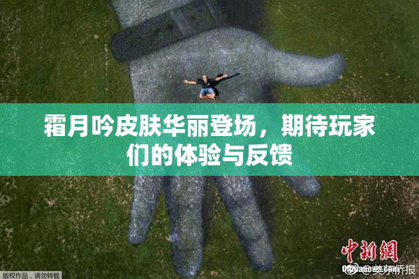 霜月吟皮肤华丽登场，期待玩家们的体验与反馈