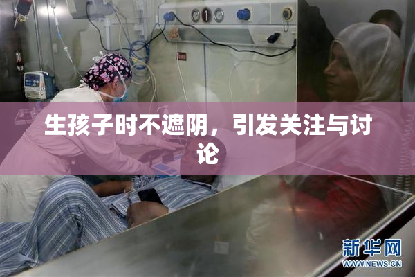 生孩子时不遮阴，引发关注与讨论