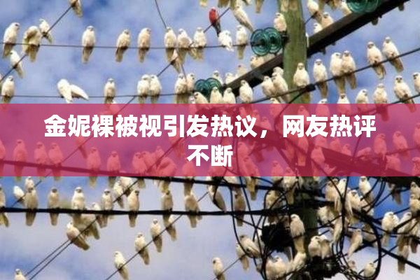 金妮裸被视引发热议，网友热评不断
