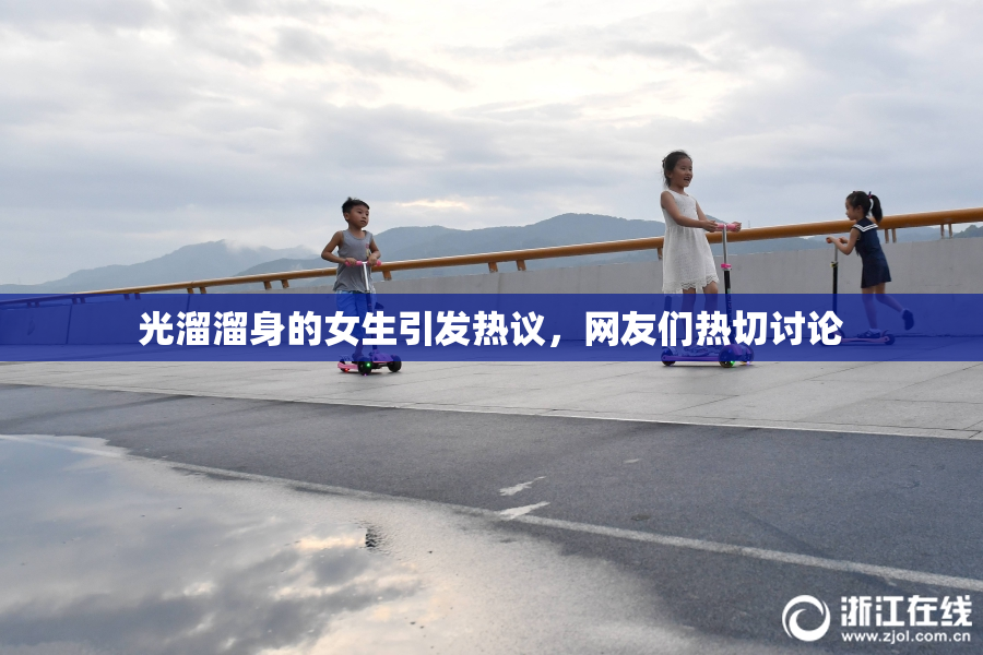 光溜溜身的女生引发热议，网友们热切讨论