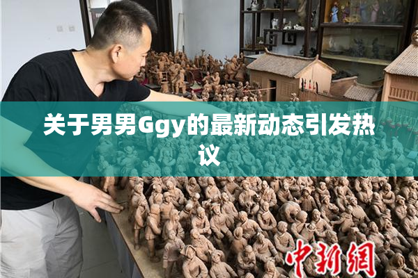 关于男男Ggy的最新动态引发热议