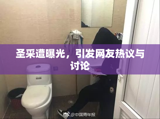 圣采遭曝光，引发网友热议与讨论