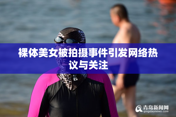 裸体美女被拍摄事件引发网络热议与关注