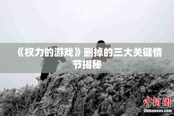 《权力的游戏》删掉的三大关键情节揭秘