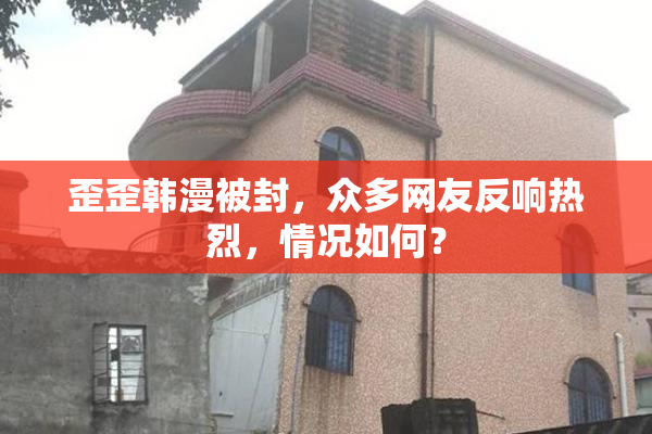歪歪韩漫被封，众多网友反响热烈，情况如何？