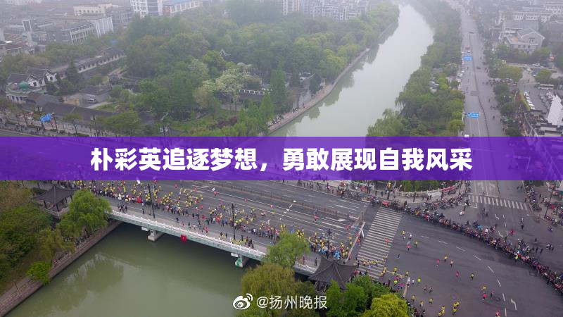 朴彩英追逐梦想，勇敢展现自我风采