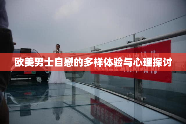 欧美男士自慰的多样体验与心理探讨