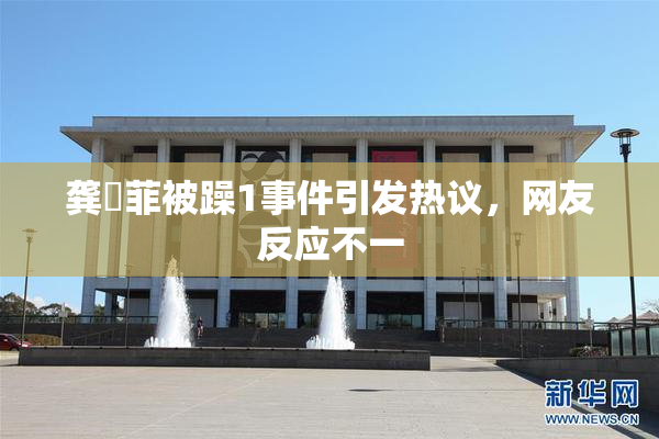 龚玥菲被躁1事件引发热议，网友反应不一