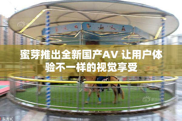 蜜芽推出全新国产AV 让用户体验不一样的视觉享受