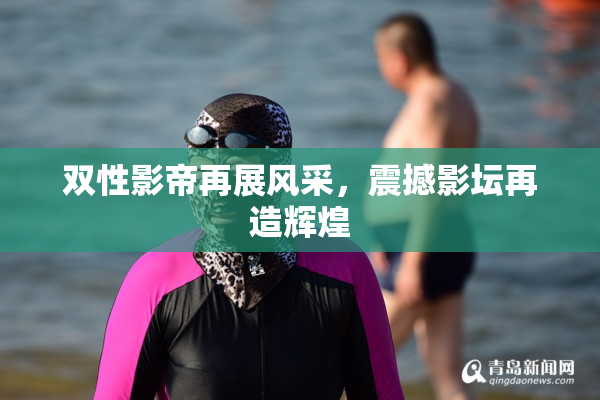 双性影帝再展风采，震撼影坛再造辉煌