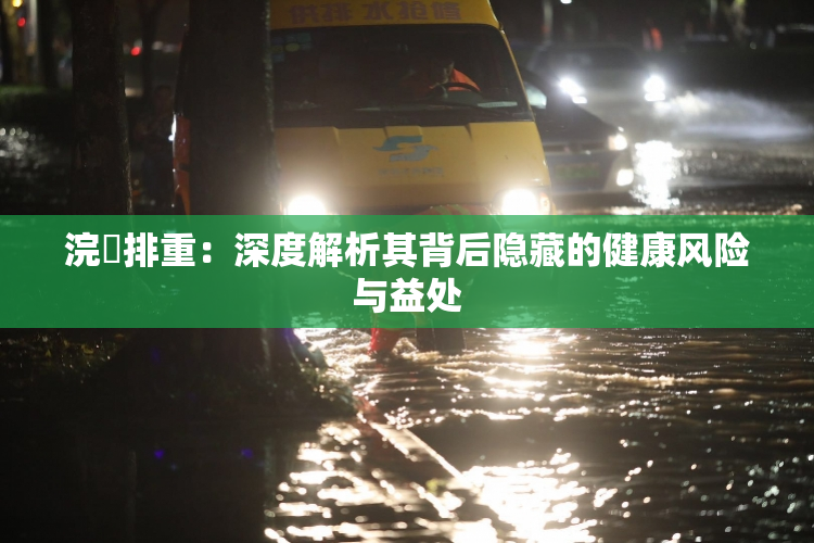 浣腸排重：深度解析其背后隐藏的健康风险与益处