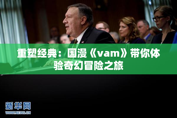 重塑经典：国漫《vam》带你体验奇幻冒险之旅