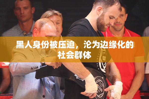 黑人身份被压迫，沦为边缘化的社会群体