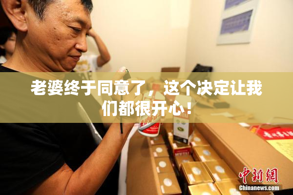 老婆终于同意了，这个决定让我们都很开心！