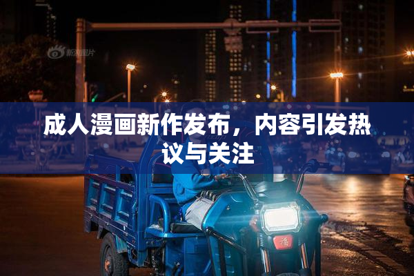 成人漫画新作发布，内容引发热议与关注