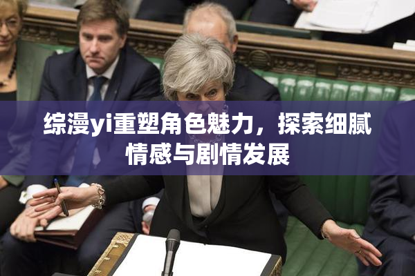 综漫yi重塑角色魅力，探索细腻情感与剧情发展