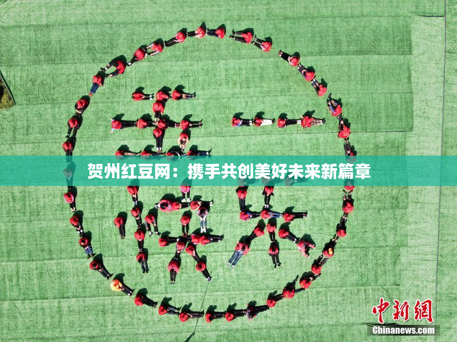 贺州红豆网：携手共创美好未来新篇章