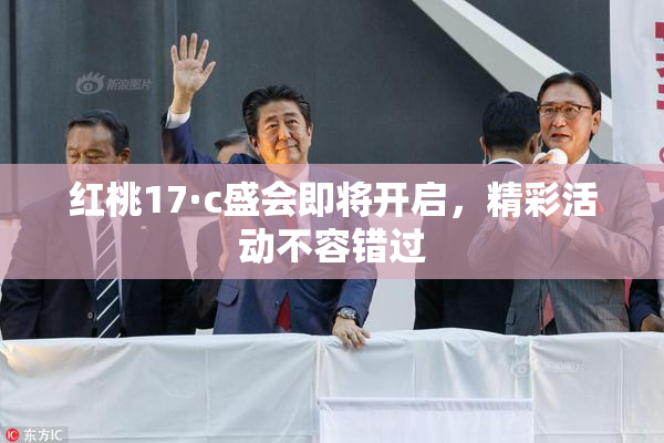 红桃17·c盛会即将开启，精彩活动不容错过