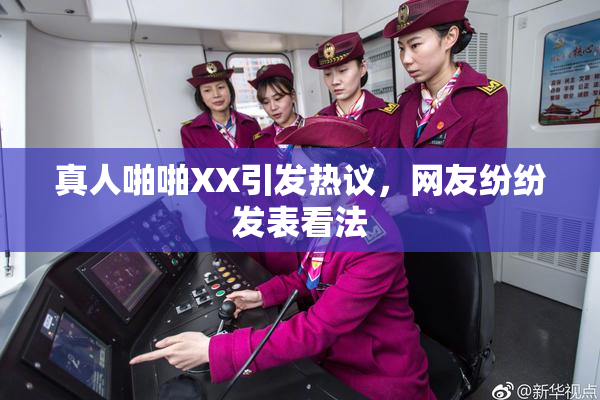 真人啪啪XX引发热议，网友纷纷发表看法