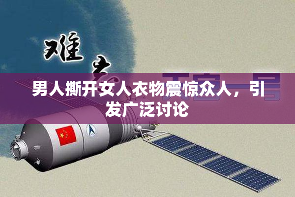 男人撕开女人衣物震惊众人，引发广泛讨论