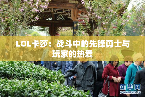 LOL卡莎：战斗中的先锋勇士与玩家的热爱
