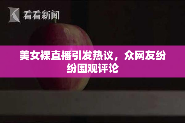 美女裸直播引发热议，众网友纷纷围观评论