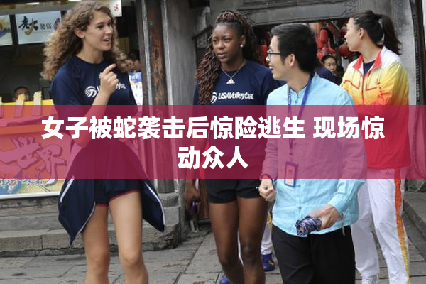 女子被蛇袭击后惊险逃生 现场惊动众人