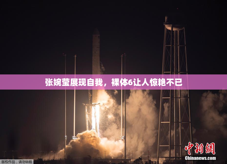 张婉莹展现自我，裸体6让人惊艳不已