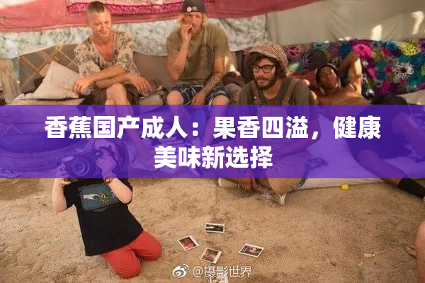香蕉国产成人：果香四溢，健康美味新选择