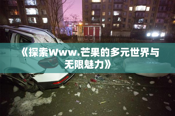 《探索Www.芒果的多元世界与无限魅力》